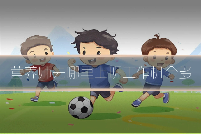 营养师去哪里上班工作机会多