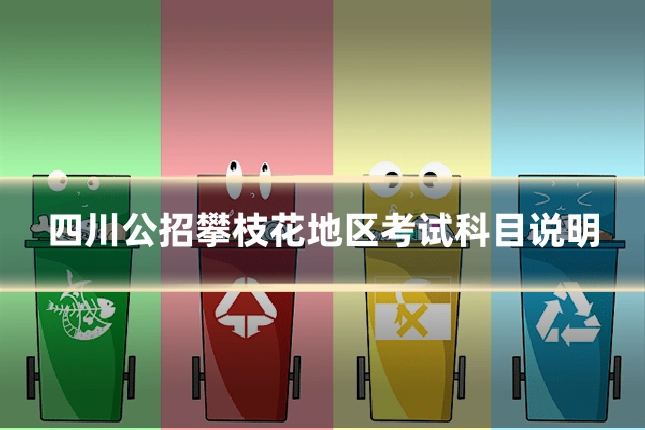 四川公招攀枝花地区考试科目说明