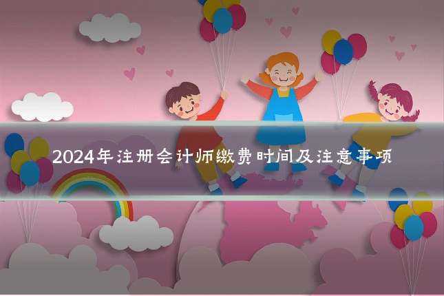 2024年注册会计师缴费时间及注意事项