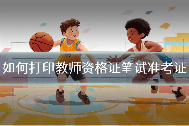 如何打印教师资格证笔试准考证