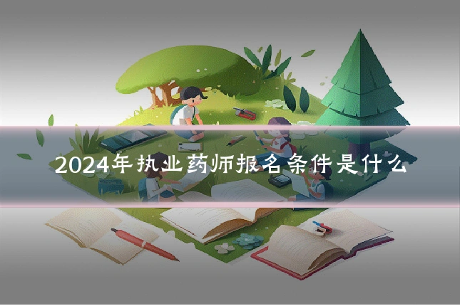 2024年执业药师报名条件是什么