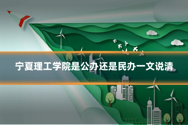 宁夏理工学院是公办还是民办一文说清