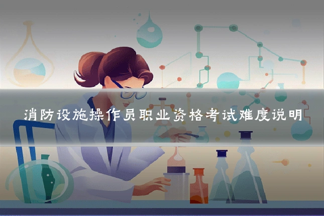消防设施操作员职业资格考试难度说明