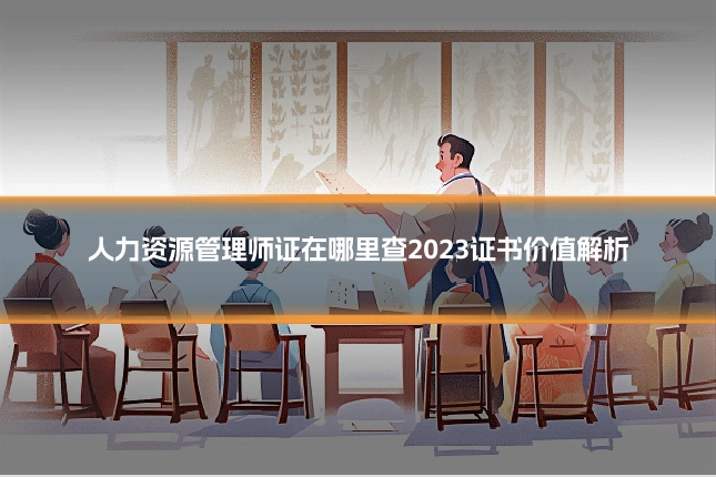 人力资源管理师证在哪里查2023证书价值解析