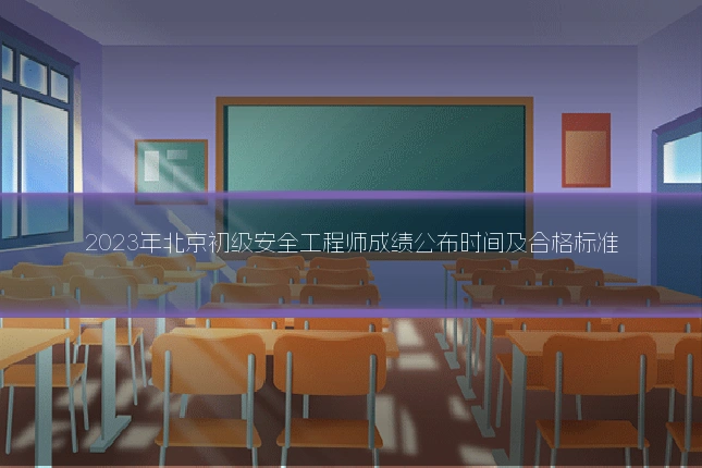 2023年北京初级安全工程师成绩公布时间及合格标准
