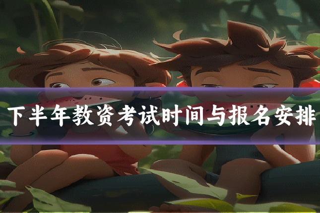 下半年教资考试时间与报名安排