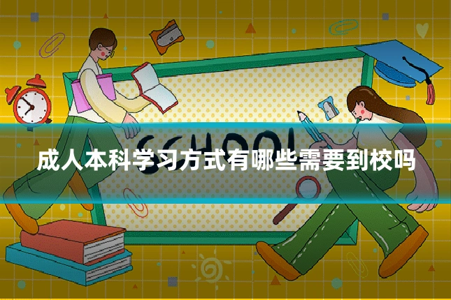 成人本科学习方式有哪些需要到校吗