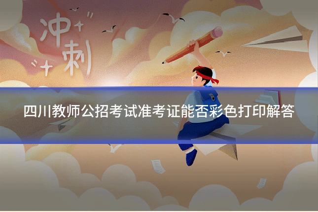 四川教师公招考试准考证能否彩色打印解答