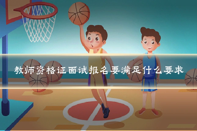 教师资格证面试报名要满足什么要求