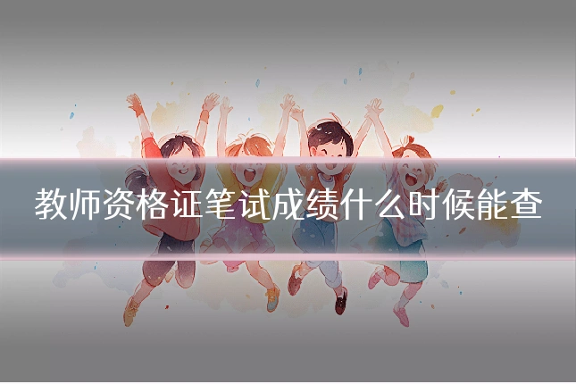教师资格证笔试成绩什么时候能查