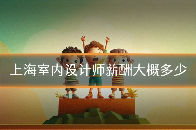 上海室内设计师薪酬大概多少