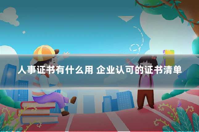 人事证书有什么用 企业认可的证书清单