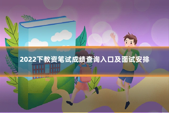 2022下教资笔试成绩查询入口及面试安排
