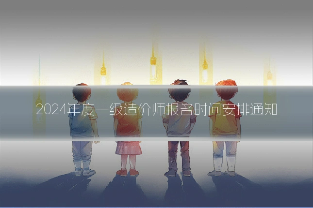 2024年度一级造价师报名时间安排通知