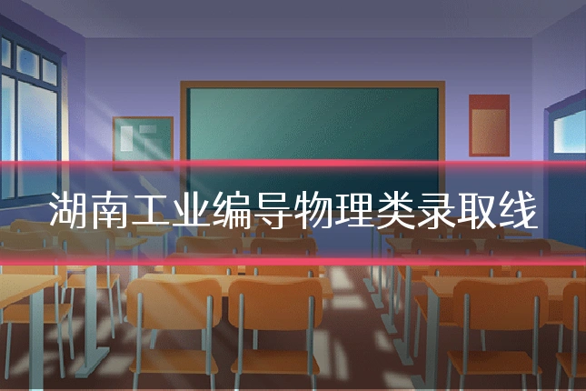 湖南工业编导物理类录取线
