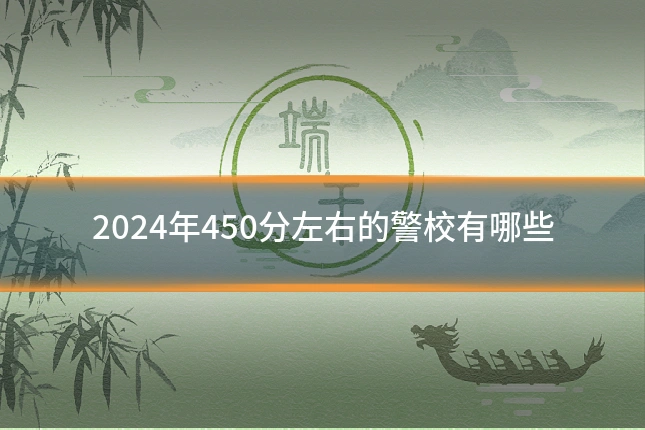 2024年450分左右的警校有哪些