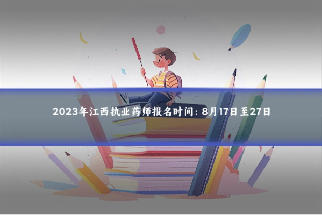 2023年江西执业药师报名时间:8月17日至27日