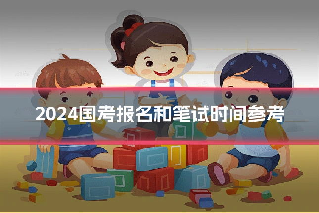 2024国考报名和笔试时间参考