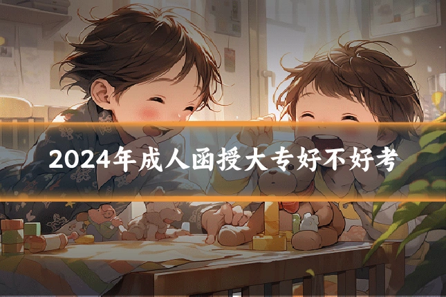 2024年成人函授大专好不好考