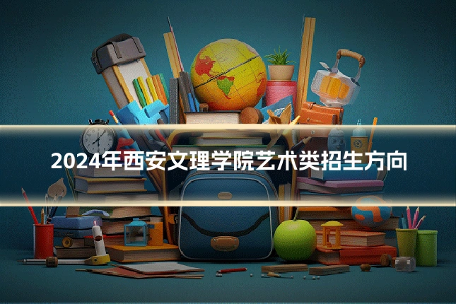 2024年西安文理学院艺术类招生方向