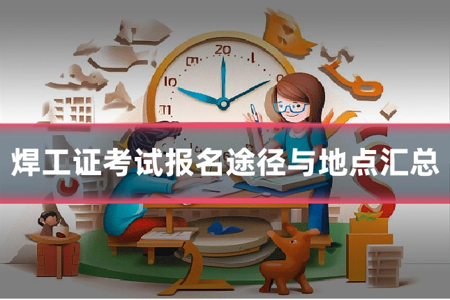 焊工证考试报名途径与地点汇总