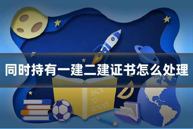同时持有一建二建证书怎么处理