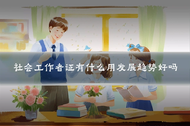 社会工作者证有什么用发展趋势好吗
