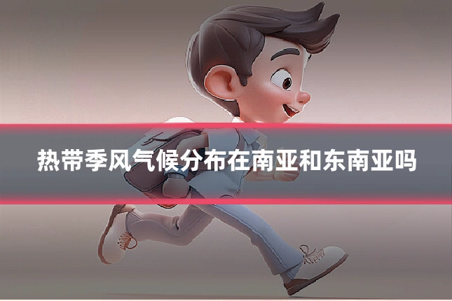 热带季风气候分布在南亚和东南亚吗