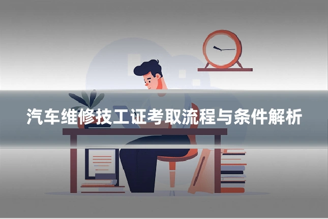 汽车维修技工证考取流程与条件解析