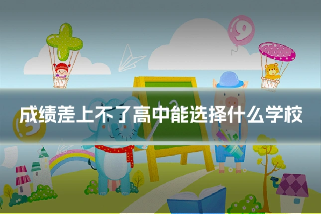 成绩差上不了高中能选择什么学校