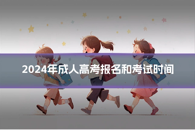 2024年成人高考报名和考试时间