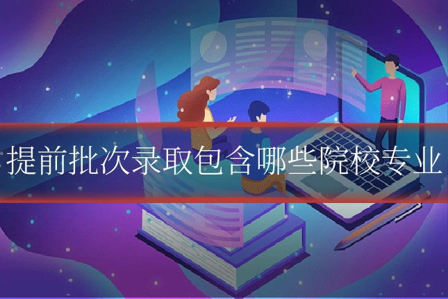 提前批次录取包含哪些院校专业