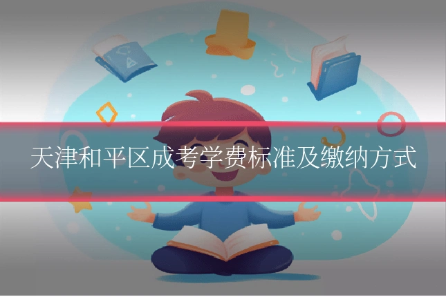 天津和平区成考学费标准及缴纳方式