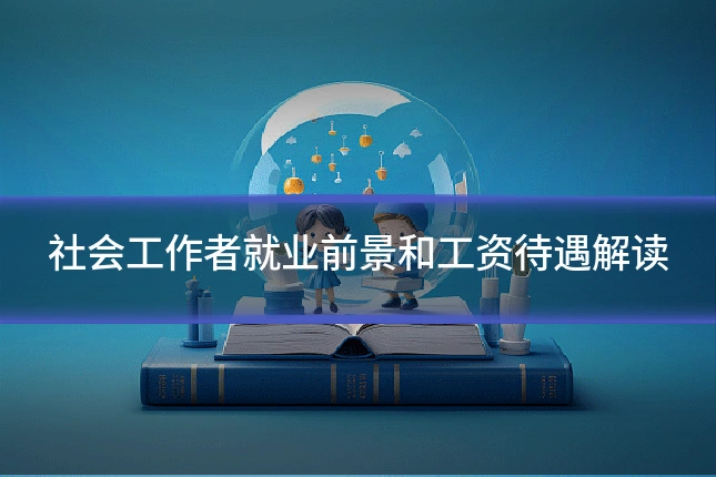 社会工作者就业前景和工资待遇解读