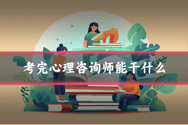 考完心理咨询师能干什么