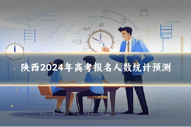 陕西2024年高考报名人数统计预测