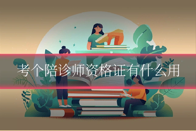 考个陪诊师资格证有什么用