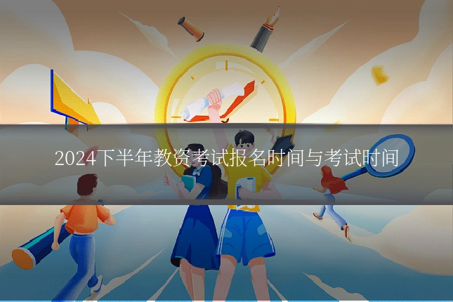2024下半年教资考试报名时间与考试时间