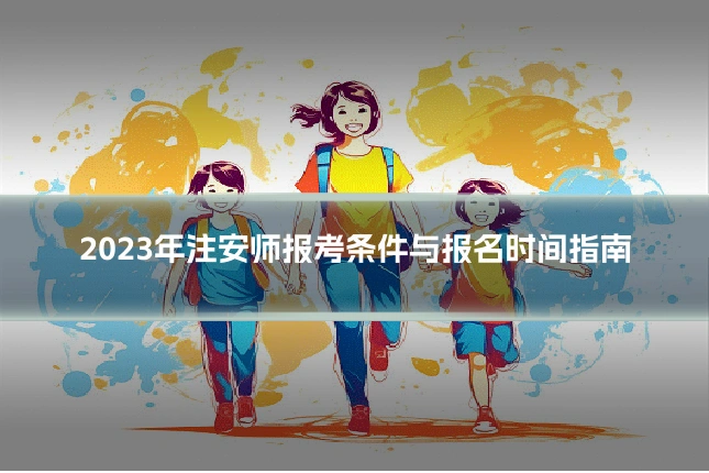 2023年注安师报考条件与报名时间指南