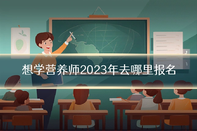 想学营养师2023年去哪里报名