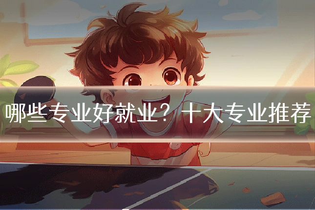 哪些专业好就业？十大专业推荐