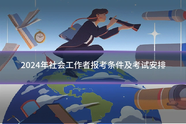 2024年社会工作者报考条件及考试安排