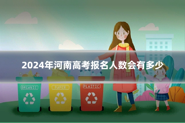 2024年河南高考报名人数会有多少