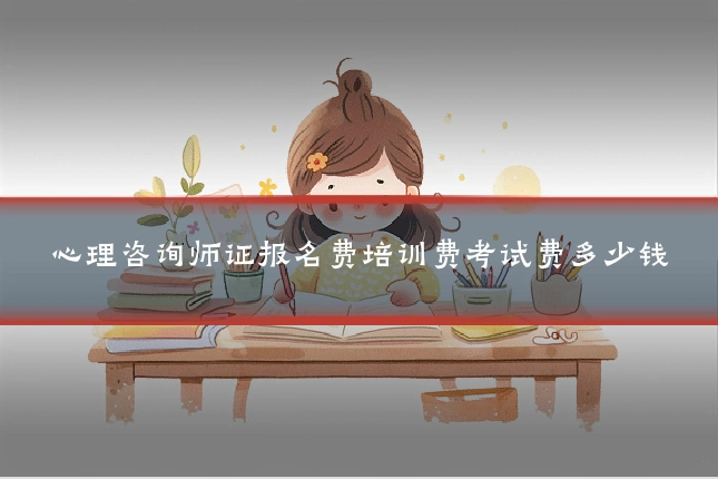 心理咨询师证报名费培训费考试费多少钱