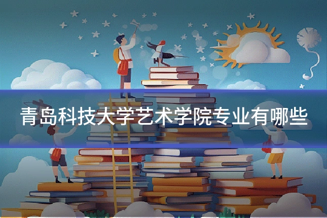 青岛科技大学艺术学院专业有哪些