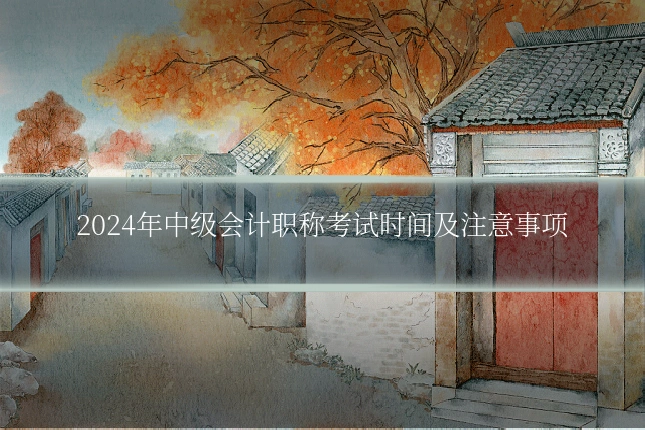 2024年中级会计职称考试时间及注意事项