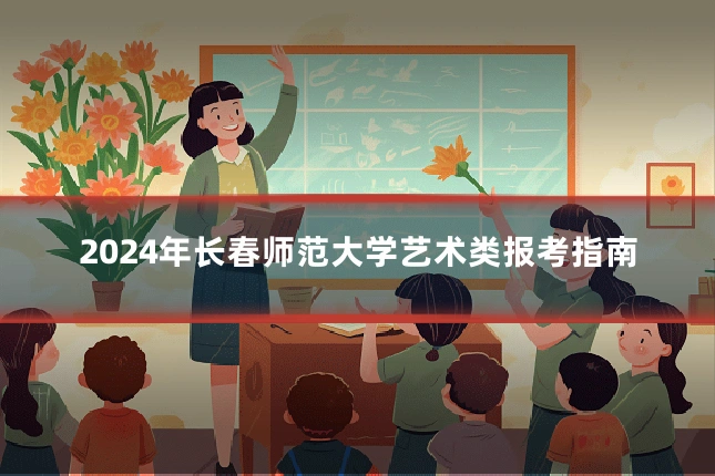 2024年长春师范大学艺术类报考指南