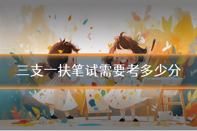 三支一扶笔试需要考多少分