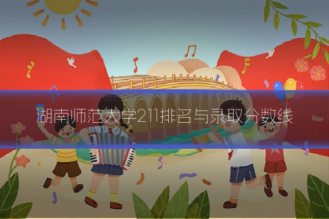 湖南师范大学211排名与录取分数线