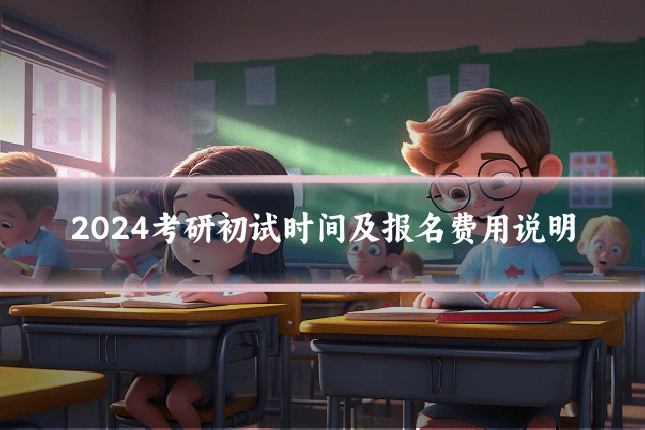2024考研初试时间及报名费用说明
